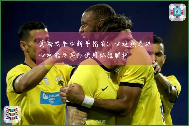 爱游戏平台新手指南:快速熟悉核心功能与实际使用体验解析