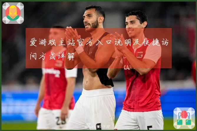 爱游戏主站官方入口说明及快捷访问方式详解