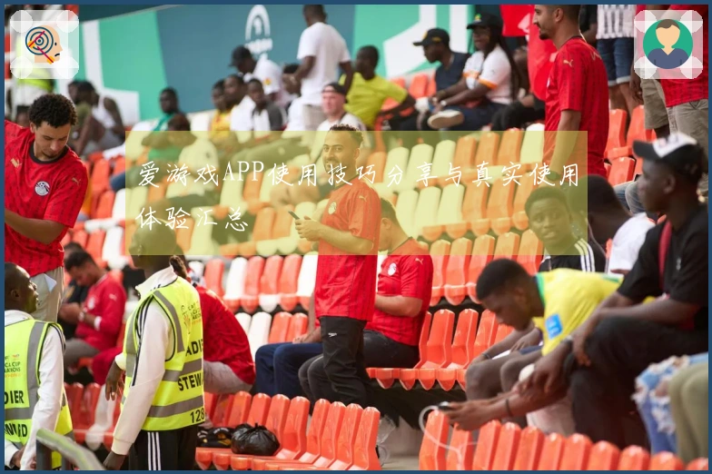 爱游戏APP使用技巧分享与真实使用体验汇总