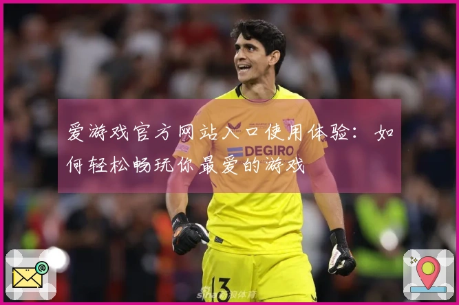 爱游戏官方网站入口使用体验：如何轻松畅玩你最爱的游戏