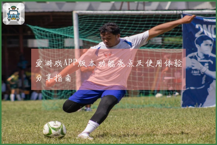 爱游戏APP版本功能亮点及使用体验分享指南