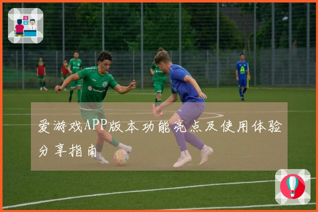 爱游戏APP版本功能亮点及使用体验分享指南