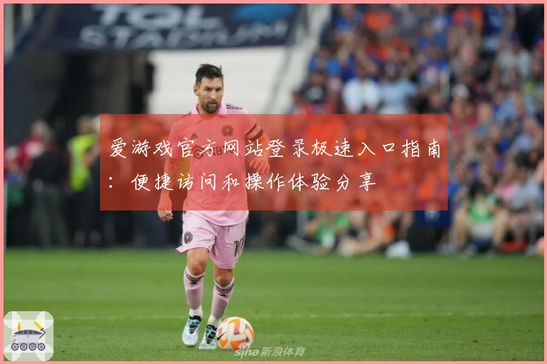 爱游戏官方网站登录极速入口指南：便捷访问和操作体验分享