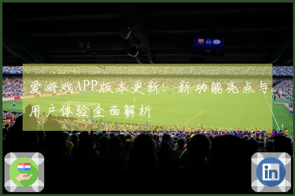 爱游戏APP版本更新：新功能亮点与用户体验全面解析